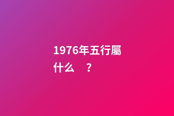 1976年五行屬什么？
